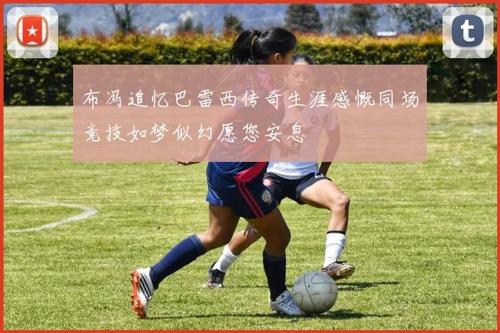 布冯追忆巴雷西传奇生涯感慨同场竞技如梦似幻愿您安息