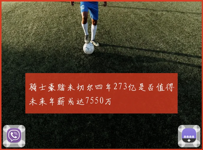 骑士豪赌米切尔四年273亿是否值得未来年薪或达7550万