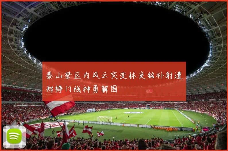 泰山禁区内风云突变林良铭补射遭郑铮门线神勇解围