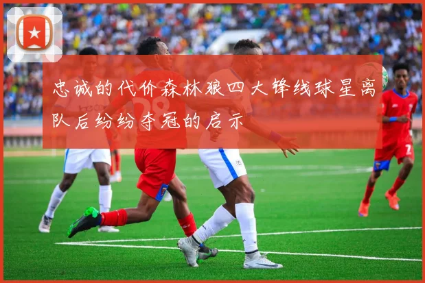 忠诚的代价森林狼四大锋线球星离队后纷纷夺冠的启示