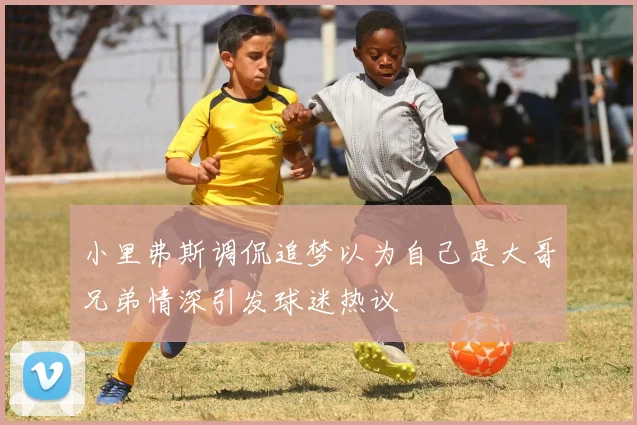 小里弗斯调侃追梦以为自己是大哥兄弟情深引发球迷热议