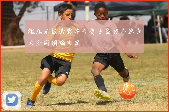 雄鹿老板透露字母哥去留将在选秀大会前明确决定