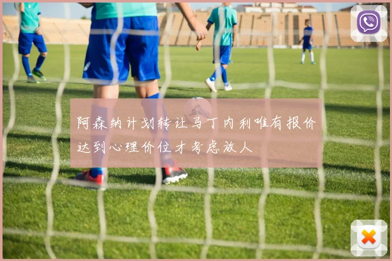 阿森纳计划转让马丁内利唯有报价达到心理价位才考虑放人