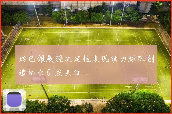 姆巴佩展现决定性表现助力球队创造机会引发关注