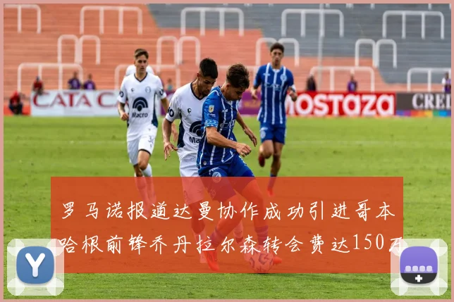 罗马诺报道达曼协作成功引进哥本哈根前锋乔丹拉尔森转会费达150万美元