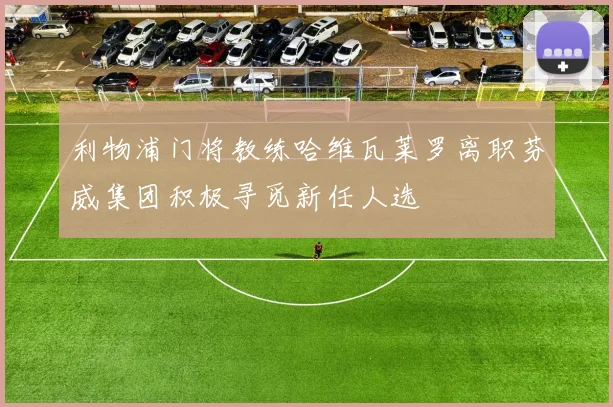 利物浦门将教练哈维瓦莱罗离职芬威集团积极寻觅新任人选