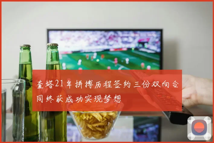 奎塔21年拼搏历程签约三份双向合同终获成功实现梦想