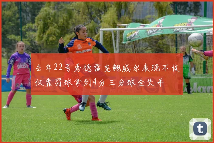 去年22号秀德雷克鲍威尔表现不佳仅靠罚球拿到4分三分球全失手
