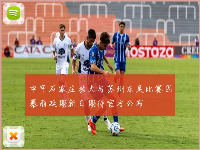 中甲石家庄功夫与苏州东吴比赛因暴雨延期新日期待官方公布