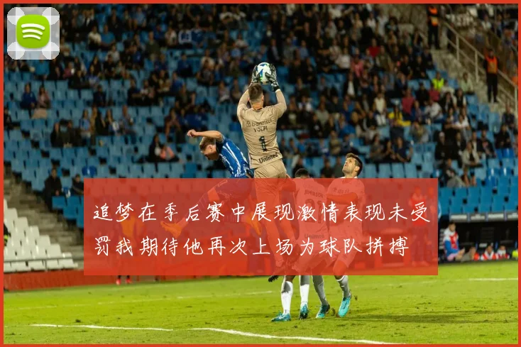 追梦在季后赛中展现激情表现未受罚我期待他再次上场为球队拼搏