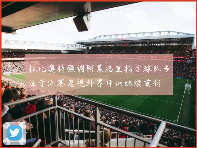 拉比奥特强调阿莱格里指示球队专注于比赛忽视外界评论继续前行