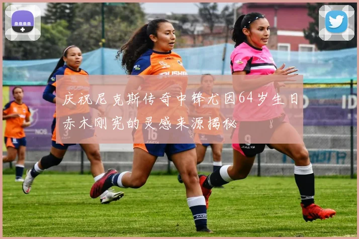 庆祝尼克斯传奇中锋尤因64岁生日赤木刚宪的灵感来源揭秘